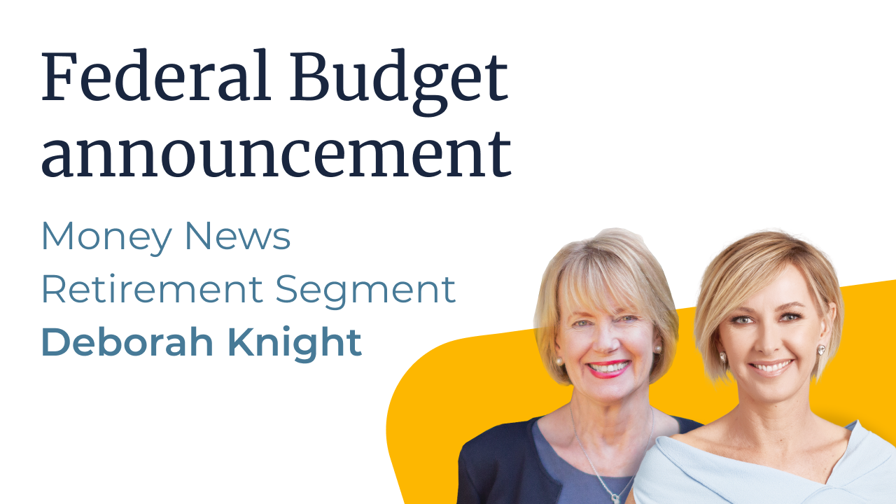 Federal Budget announcement - Deborah Knight, Money News Retirement Segment